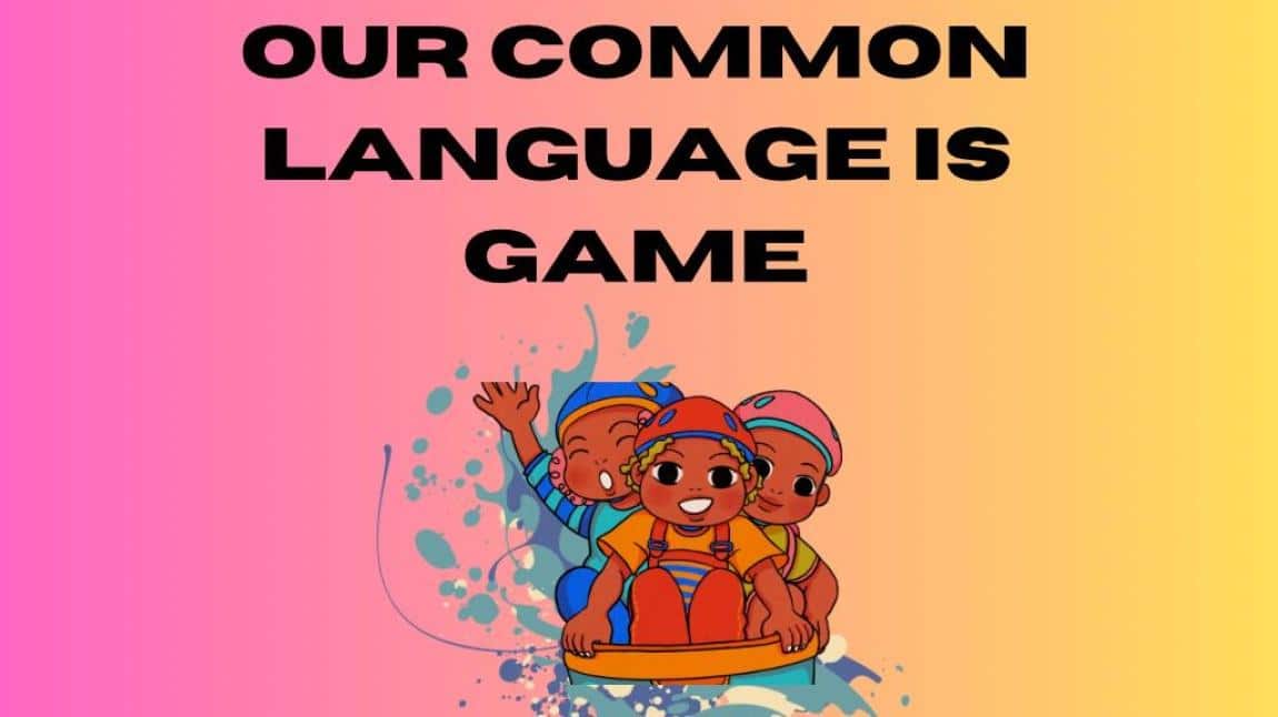 OUR COMMON LANGUAGE IS GAME( ORTAK DİLİMİZ OYUN) ETwinning Projesi